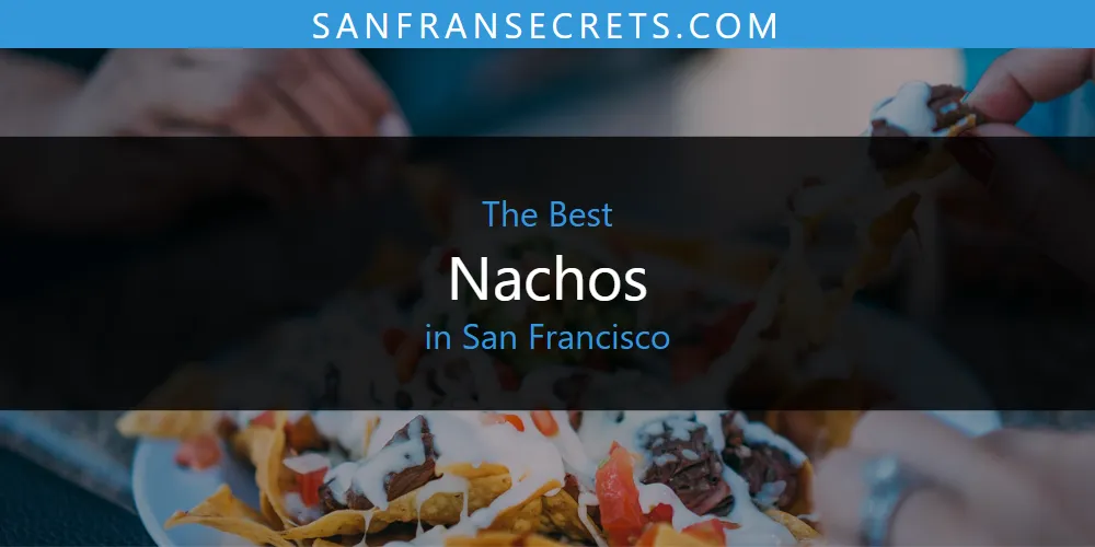 2026 Ranked: Best Nachos in San Francisco